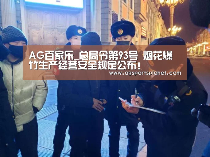 AG百家乐_总局令第93号 烟花爆竹生产经营安全规定公布!(图1) AG百家乐