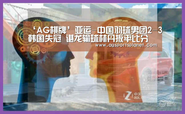 ‘AG棋牌’亚运-中国羽球男团2-3韩国失冠 谌龙输球林丹扳平比分(图2) AG百家乐