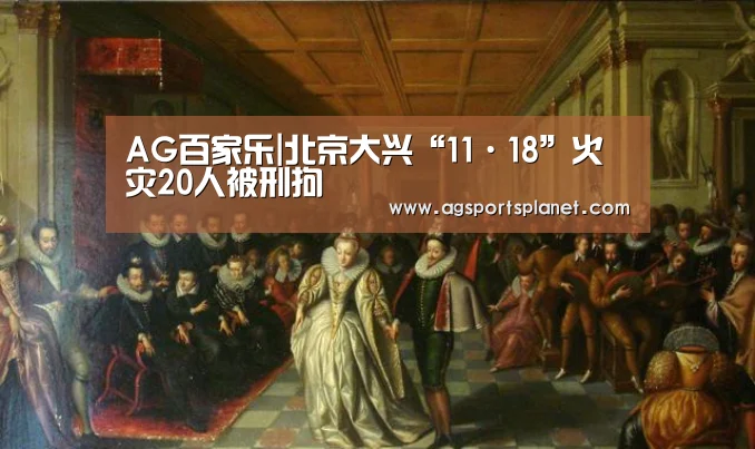 AG百家乐|北京大兴“11·18”火灾20人被刑拘(图2) AG棋牌