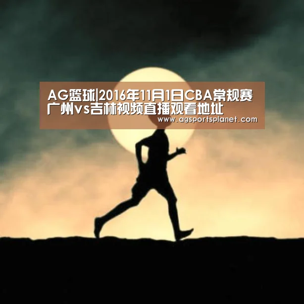 AG篮球|2016年11月1日CBA常规赛广州vs吉林视频直播观看地址(图1) AG百家乐